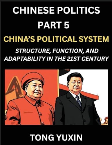 Chinese Politics (Part 5)- China's Political System, Structure, Function, and Adaptability in the 21st Century, The Chinese Communist Party and Modern Governance, Dynamics, and Evolution of Political Ideologies