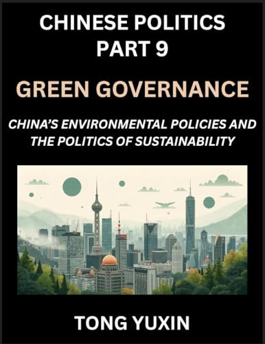 Chinese Politics (Part 9)- Green Governance, China's Environmental Policies and the Politics of Sustainability, Growth, Governance, and Environmental Limits, Balancing Economic Growth and Ecological Integrity in Policy Frameworks