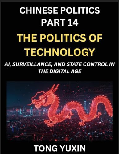 Chinese Politics (Part 14)- The Politics of Technology, AI, Surveillance, and State Control in the Digital Age, The Algorithmic State, How China Harnesses AI for Social Control and Economic Dominance, China's Tech-Powered Path to Modernization