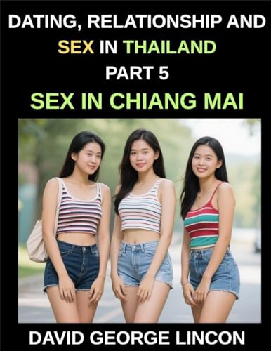 Dating, Relationship and Sex in Thailand (Part 5)- Sex in Chiang Mai, Love, Lust, Desire, Sexuality, and Sexual Health in Chiang Mai, Exploring Intimacy, Taboos, and the Evolution of Sexual Attitudes