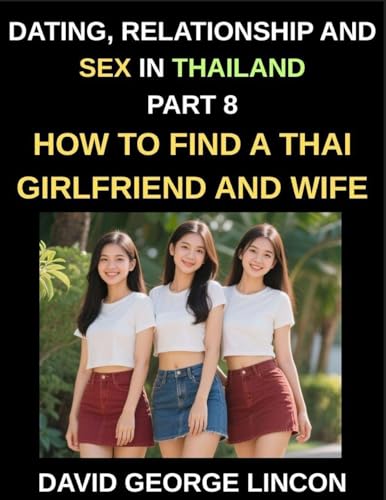 Dating, Relationship and Sex in Thailand (Part 8)- How to find a Thai Girlfriend and Wife, Love and Marriage in in the Land of Smiles, Traditions and Challenges, From Courtship to Commitment, A Guide to Thai Relationships and Marriage