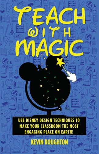 Teach with Magic - Use Disney Design Techniques to Make Your Classroom the Most Engaging Place on Earth!