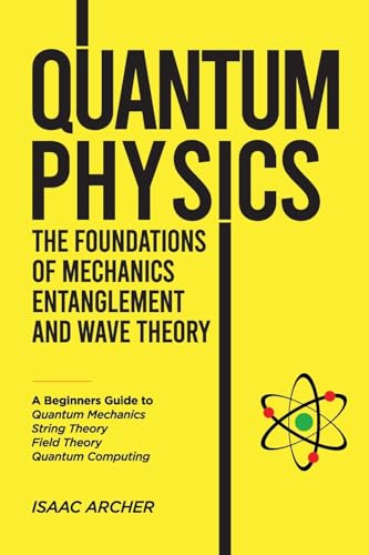 QUANTUM PHYSICS The Foundations of Mechanics, Entanglement and Wave Theory