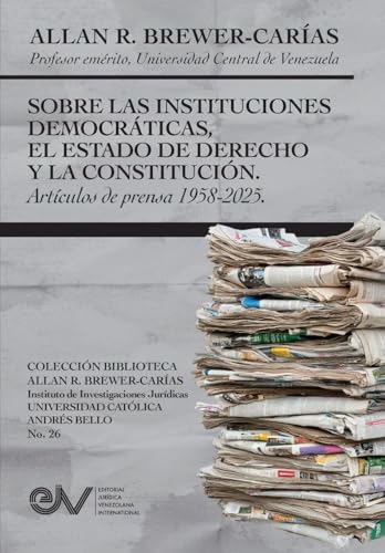 SOBRE LAS INSTITUCIONES DEMOCRATICAS, EL ESTADO DE DERECHO Y LA CONSTITUCION. Articulos de prensa 1958-2025