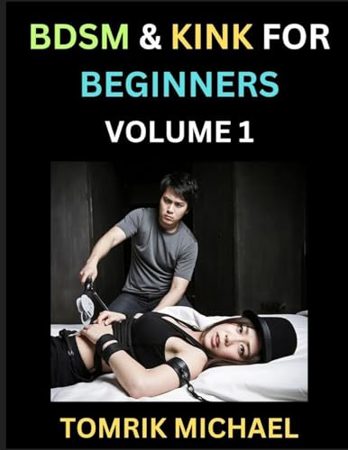 BDSM for Beginners (Volume 1)- A Simple Guide to Understand Key Concepts to Enrich Your Kinky Love and Romance