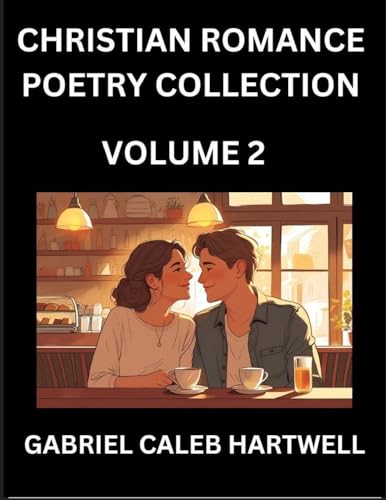 Christian Romance Poetry Collection (Part 2)- Love's Divine Hymn, the Beloved's Song,  Verses of Faith and Passion, Anthology of Eternal Embrace and Sacred Whispers, Poems of Love and Devotion