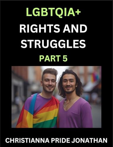 LGBTQIA+ Rights and Struggles (Part 5)- Short Essays on Queer Quest, Journeys Toward Equality's Rainbow, Navigating Nonbinary Realities of Pride, Progress and Triumphs, Chronicles of Inclusive Horizons and LGBTQ Liberation