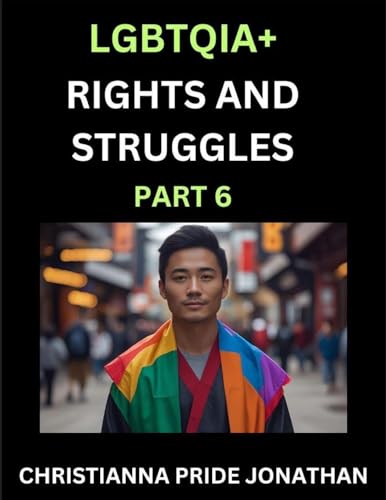 LGBTQIA+ Rights and Struggles (Part 6)- Short Essays on Queer Quest, Journeys Toward Equality's Rainbow, Navigating Nonbinary Realities of Pride, Progress and Triumphs, Chronicles of Inclusive Horizons and LGBTQ Liberation