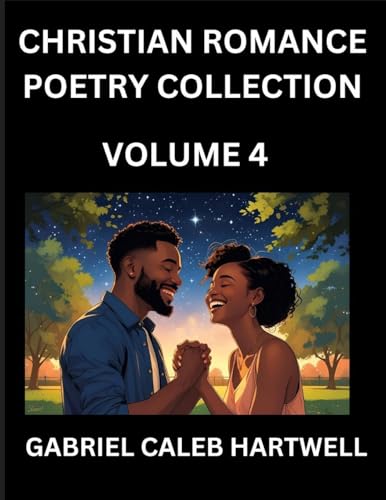 Christian Romance Poetry Collection (Part 4)- Love's Divine Hymn, the Beloved's Song,  Verses of Faith and Passion, Anthology of Eternal Embrace and Sacred Whispers, Poems of Love and Devotion