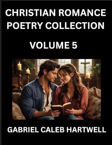 Christian Romance Poetry Collection (Part 5)- Love's Divine Hymn, the Beloved's Song,  Verses of Faith and Passion, Anthology of Eternal Embrace and Sacred Whispers, Poems of Love and Devotion