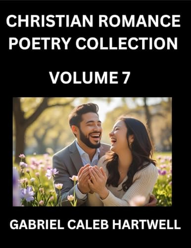 Christian Romance Poetry Collection (Part 7)- Love's Divine Hymn, the Beloved's Song,  Verses of Faith and Passion, Anthology of Eternal Embrace and Sacred Whispers, Poems of Love and Devotion