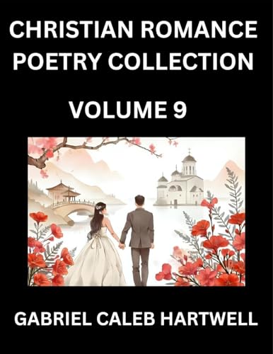 Christian Romance Poetry Collection (Part 9)- Love's Divine Hymn, the Beloved's Song,  Verses of Faith and Passion, Anthology of Eternal Embrace and Sacred Whispers, Poems of Love and Devotion