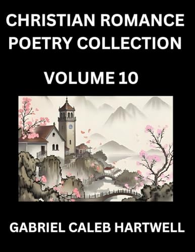 Christian Romance Poetry Collection (Part 10)- Love's Divine Hymn, the Beloved's Song,  Verses of Faith and Passion, Anthology of Eternal Embrace and Sacred Whispers, Poems of Love and Devotion