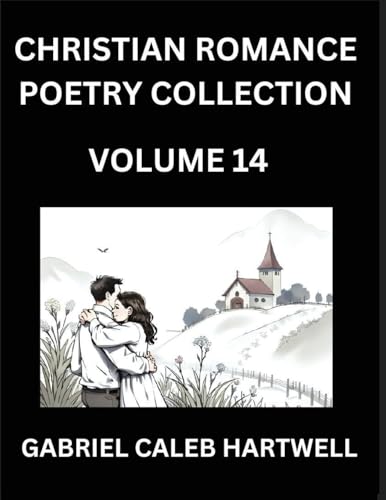 Christian Romance Poetry Collection (Part 14)- Love's Divine Hymn, the Beloved's Song,  Verses of Faith and Passion, Anthology of Eternal Embrace and Sacred Whispers, Poems of Love and Devotion