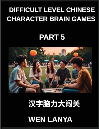 Difficult Level Chinese Character Brain Games (Part 5)- Stimulating Puzzles for Kids and Adults Presenting Multiple Choice Questions and Solutions for Accelerated Chinese Character Identification Across HSK All Levels
