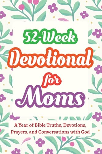 52-Week Devotional for Moms - A Year of Bible Truths, Devotions, Prayers, and Conversations with God