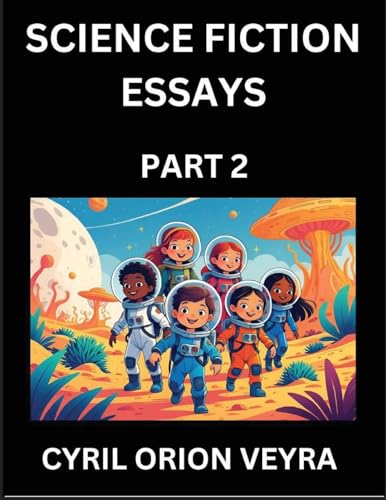 Science Fiction Essays (Part 2)- The Infinite SciFi Stories and Fantasy Frontier of the Future of Human Speculative Imagination, Musings on Sci-fi Alien Minds and Cosmic Mysteries, Parallel Realities on Space, Time, Artificial Life, Consciousness, and the