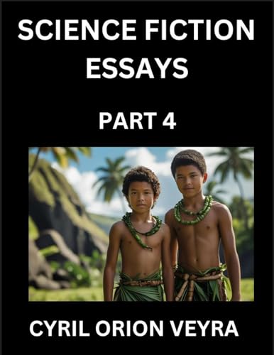 Science Fiction Essays (Part 4)- The Infinite SciFi Stories and Fantasy Frontier of the Future of Human Speculative Imagination, Musings on Sci-fi Alien Minds and Cosmic Mysteries, Parallel Realities on Space, Time, Artificial Life, Consciousness, and the