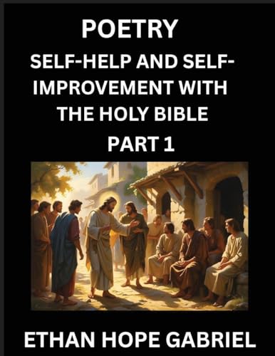 Self-help and Self-Improvement with The Holy Bible (Part 1)- From Chaos to Calm, Self-discovery with Biblical Wisdom Poetry for Daily Triumphs, Transforming Your Life Through Unshakable Faith in Jesus Christ's Teachings, Aligning Life & Personal Growth wi