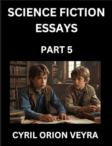 Science Fiction Essays (Part 5)- The Infinite SciFi Stories and Fantasy Frontier of the Future of Human Speculative Imagination, Musings on Sci-fi Alien Minds and Cosmic Mysteries, Parallel Realities on Space, Time, Artificial Life, Consciousness, and the
