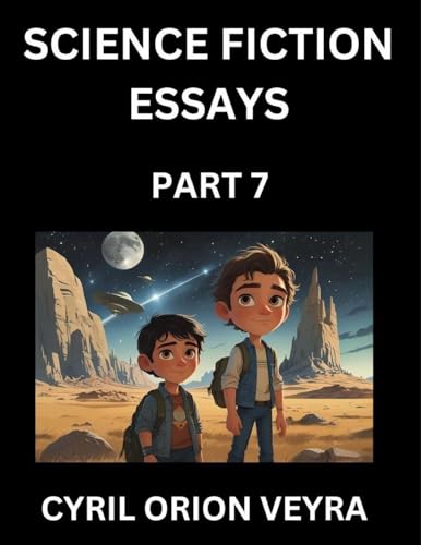 Science Fiction Essays (Part 7)- The Infinite SciFi Stories and Fantasy Frontier of the Future of Human Speculative Imagination, Musings on Sci-fi Alien Minds and Cosmic Mysteries, Parallel Realities on Space, Time, Artificial Life, Consciousness, and the