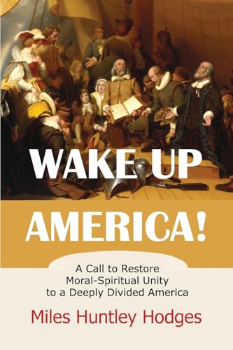 Wake Up America!  A Call to Restore Moral-Spiritual Unity to a Deeply Divided America