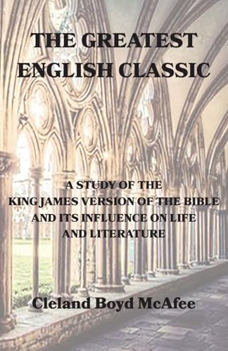 The Greatest English Classic, A Study of the King James Version of the Bible and Its Influence on Life and Literature