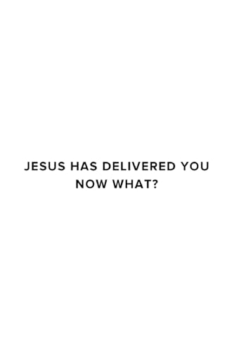 Jesus Has Delivered You (now what?)