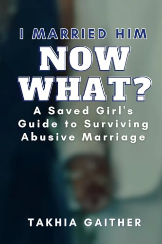 I Married Him Now What? A Saved Girl's Guide to Surviving Abusive Marriage