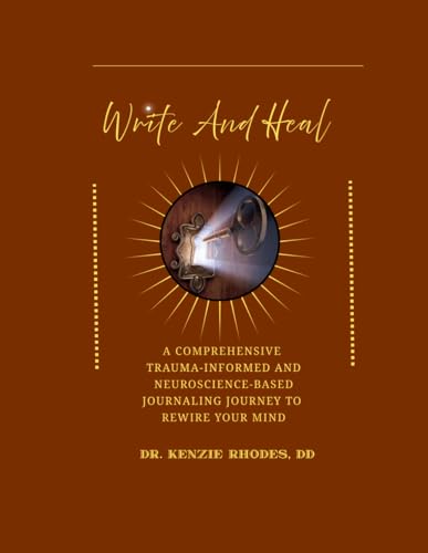 Write and Heal A Comprehensive  Trauma-Informed and Neuroscience-Based Journaling Journey to  Rewire Your Mind