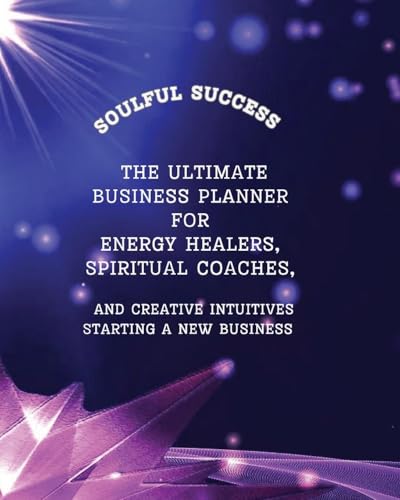 Soulful Success - The Ultimate Business Planner for Energy Healers, Spiritual Coaches and Creative Intuitives Starting a New Business