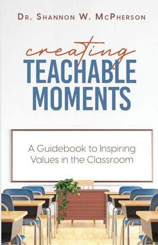 Creating Teachable Moments; A Guidebook to Inspiring Values in the Classroom