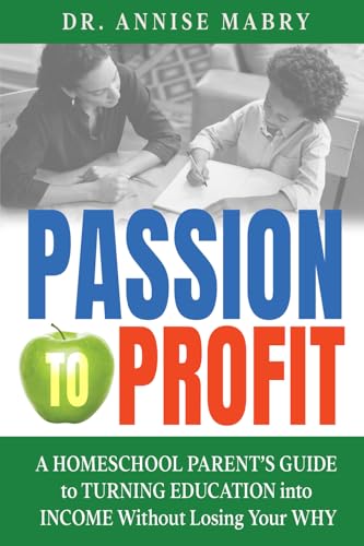 Passion to Profit A Homeschool Parent's Guide to Creating an Education Business
