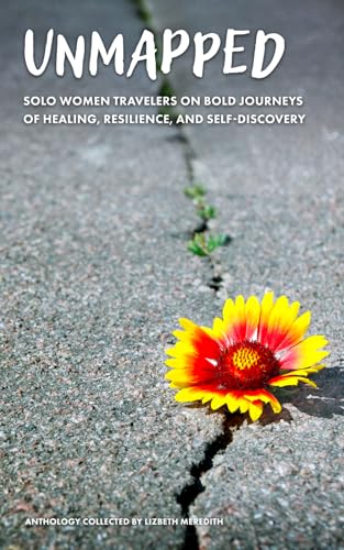 Unmapped  Solo Women Travelers on Bold Journeys of Healing, Resilience, and Self-Discovery