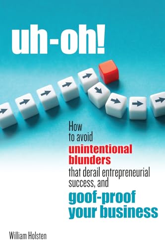 uh-oh! How to avoid unintentional blunders that derail entrepreneurial success, and goof-proof your business