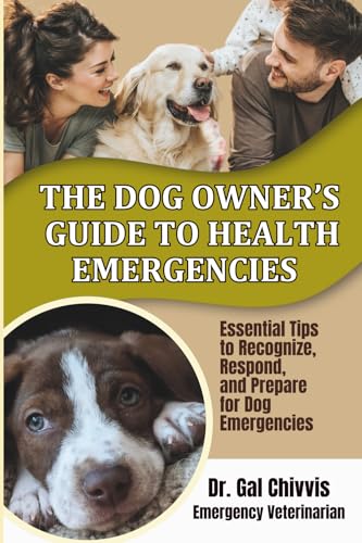 The Dog Owner's Guide to Health Emergencies. Essential Tips to Recognize, Respond, and Prepare for Dog Emergencies