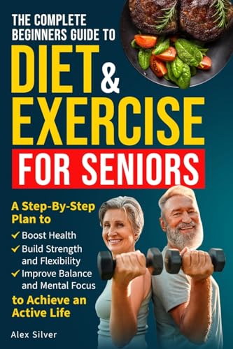 THE COMPLETE BEGINNERS GUIDE TO DIET AND EXERCISE FOR SENIORS
