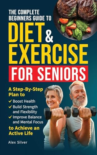 The Complete Beginners Guide to Diet and Exercise for Seniors