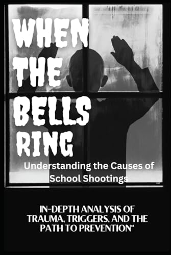 WHEN THE BELLS RING Understanding the Causes of School Shootings