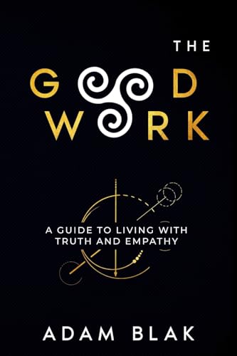 The Good Work - A Guide to Living with Truth and Empathy