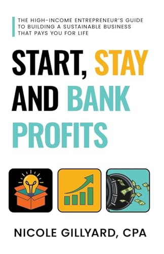 Start, Stay & Bank Profits™ The High-Income Entrepreneur's Guide to Building a Sustainable Business That Pays You for Life