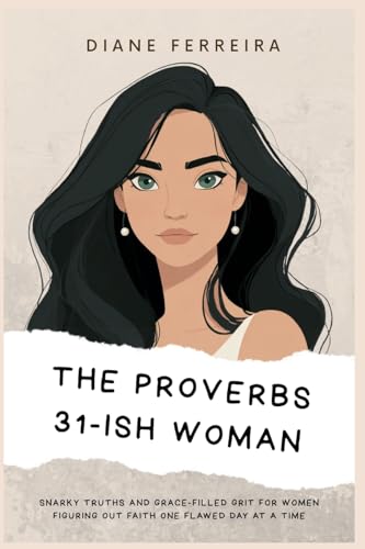 The Proverbs 31-ish Woman - Snarky Truths and Grace-Filled Grit for Women Figuring Out Faith One Flawed Day at a Time