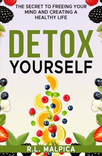Detox Yourself - The Secret to Freeing Your Mind and Creating a Healthy Life